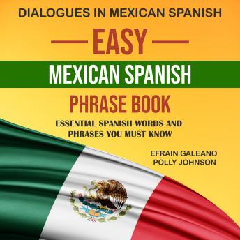 Download Easy Mexican Spanish Phrase Book: A Phrasebook of Mexican Spanish for All Occasions | Dialogues in Mexican Spanish by Efrain Galeano, Polly Johnson