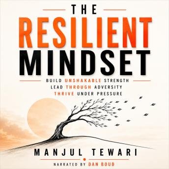 The Resilient Mindset: Unleash Inner Strength, Mental Toughness and Power to rise Stronger from Adversity