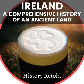 Download Ireland: A Comprehensive History of an Ancient Land by History Retold