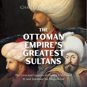 Download Ottoman Empire’s Greatest Sultans: The Lives and Legacies of Osman I, Mehmed II, and Suleiman the Magnificent by Charles River Editors
