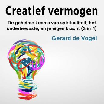 [Dutch; Flemish] - Creatief vermogen: De geheime kennis van spiritualiteit, het onderbewuste, en je eigen kracht (3 in 1)
