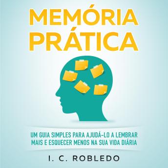 [Portuguese] - Memória Prática: Um Guia Simples para Ajudá-lo a Lembrar Mais E Esquecer Menos na Sua Vida Diária