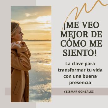 [Spanish] - ¡Me veo mejor de cómo me siento!: La clave para transformar tu vida con una buena presencia.