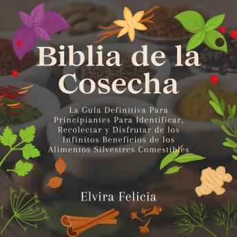 [Spanish] - Biblia de la Cosecha: La Guía Definitiva Para Principiantes Para Identificar, Recolectar y Disfrutar de los Infinitos Beneficios de los Alimentos Silvestres Comestibles
