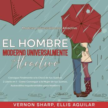 [Spanish] - El Hombre Moderno Universalmente Atractivo: Consigue finalmente a la chica de tus sueños. 2 Libros en 1 - Como Conseguir a la Mujer de tus Sueños, Autoestima Inquebrantable para Hombres