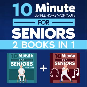 10-Minute Simple Home Workouts for Seniors (2 in 1): 14+ Exercise Routines (Chair + Standing) for Each Day of the Week. 140 illustrations with Video Demos for Cardio, Core, Yoga, and Back Stretching