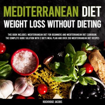 Download Mediterranean Diet - Weight Loss Without Dieting: This Book Includes: Mediterranean Diet For Beginners and Mediterranean Diet Cookbook - The Complete Guide Solution With 2 Diets Meal Plan And Over 200 Mediterranean Diet Recipes by Rockridge Jacobs