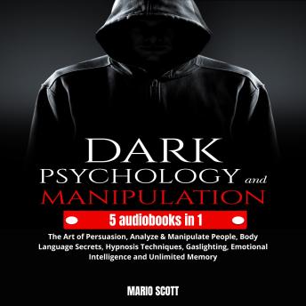 Dark Psychology and Manipulation: The Art of Persuasion, Analyze & Manipulate People, Body Language Secrets, Hypnosis Techniques, Gaslighting, Emotional Intelligence and Unlimited Memory