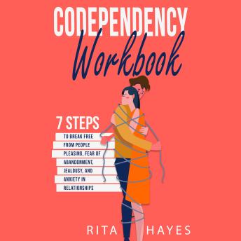 Codependency Workbook: 7 Steps to Break Free from People Pleasing, Fear of Abandonment, Jealousy, and Anxiety in Relationships