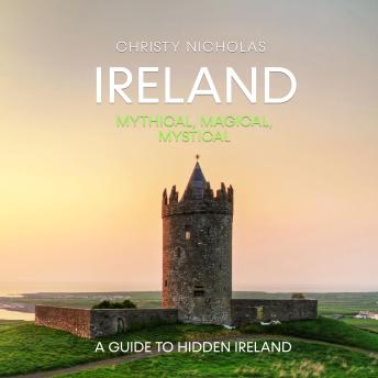 Download Ireland: Mythical, Magical, Mystical: A Guide to Hidden Ireland by Christy Nicholas