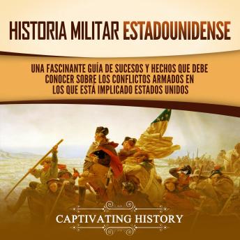 Download Historia militar estadounidense: Una fascinante guía de sucesos y hechos que debe conocer sobre los conflictos armados en los que está implicado Estados Unidos by Captivating History