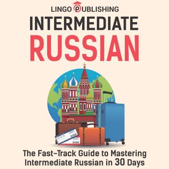 Intermediate Russian: The Fast-Track Guide to Mastering Intermediate Russian in 30 Days