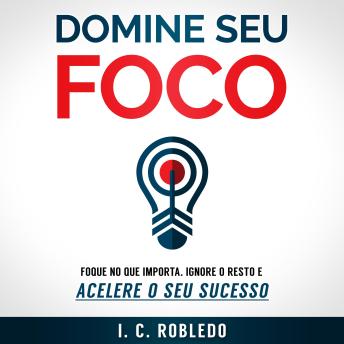 [Portuguese] - Domine Seu Foco: Foque no Que Importa, Ignore o Resto e Acelere o Seu Sucesso