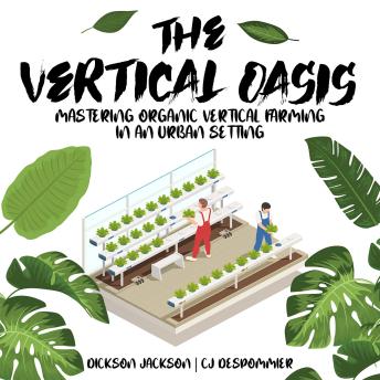 Download Vertical Oasis: Mastering Organic Vertical Farming in an Urban Setting by Dickson Jackson, Cj Despommier