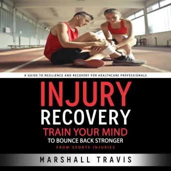 Injury Recovery: A Guide to Resilience and Recovery for Healthcare Professionals (Train Your Mind to Bounce Back Stronger From Sports Injuries)