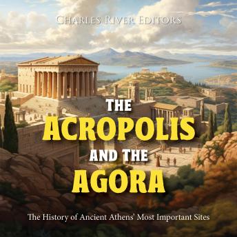 Download Acropolis and the Agora: The History of Ancient Athens’ Most Important Sites by Charles River Editors