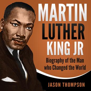 Martin Luther King Jr.: Biography of the Man who Changed the World