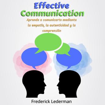 Effective Communication: Learn to Communicate Through Empathy, Authenticity, and Understanding
