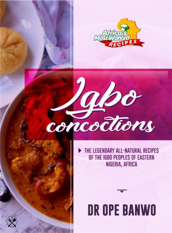 Igbo Concoctions: The Legendary All-Natural Recipes Of The Igbo Peoples Of Eastern Nigeria, Africa