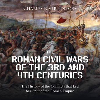 The Roman Civil Wars of the 3rd and 4th Centuries: The History of the Conflicts that Led to a Split of the Roman Empire