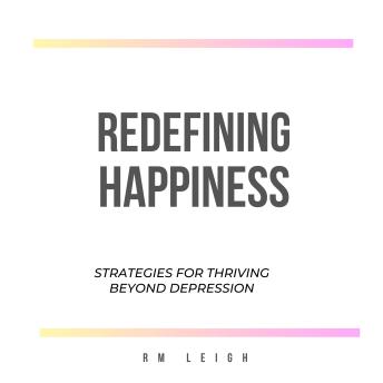 Redefining Happiness: Strategies for Thriving Beyond Depression