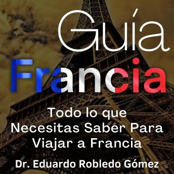 [Spanish] - Guía Francia: Todo lo que Necesitas Saber Para Viajar a Francia