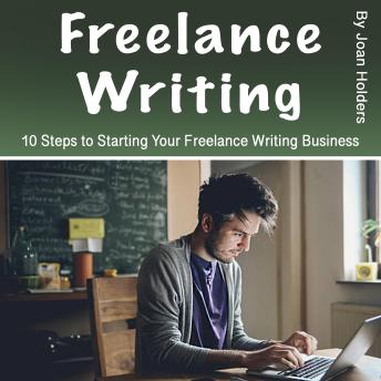 Freelance Writing: 10 Steps to Starting Your Freelance Writing Business
