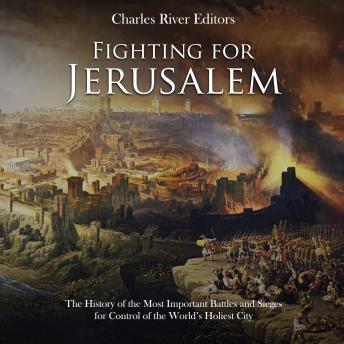 Download Fighting for Jerusalem: The History of the Most Important Battles and Sieges for Control of the World’s Holiest City by Charles River Editors