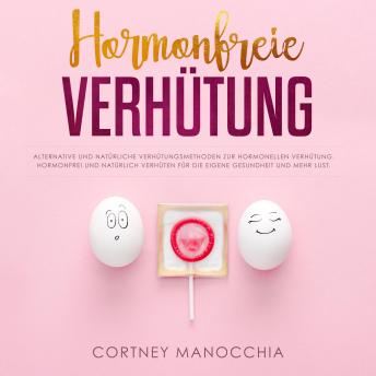 [German] - Hormonfreie Verhütung: Alternative und natürliche Verhütungsmethoden zur hormonellen Verhütung. Hormonfrei und natürlich verhüten für die eigene Gesundheit und mehr Lust