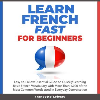 [French] - Learn French Fast for Beginners: Easy-to-Follow Essential Guide on Quickly Learning Basic French Vocabulary with More than 1,000 of the Most Common Words used in Everyday Conversation