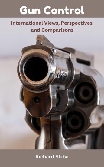 Download Gun Control: International Views, Perspectives and Comparisons by Richard Skiba