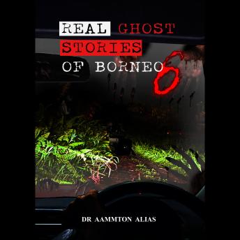 Real Ghost Stories of Borneo 6: Real Accounts of Ghost Encounters