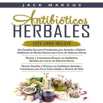 [Spanish] - Antibioticos Herbales 3 Libros en 1: Una  Guía Completa para Hacer Antibióticos a Base de Hierbas Efectivos + Recetas y Tratamientos con  Antibióticos a Base de Hierbas Efectivos