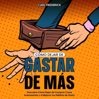 [Spanish] - Cómo Dejar de Gastar de Más: Descubre Cómo Dejar de Comprar Cosas Innecesarias y a Mejorar tus Hábitos de Gasto
