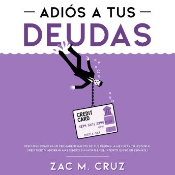 Download Adiós a tus Deudas: Descubre cómo salir permanentemente de tus deudas, a mejorar tu historial crediticio y ahorrar más dinero sin morir en el intento by Zac M. Cruz