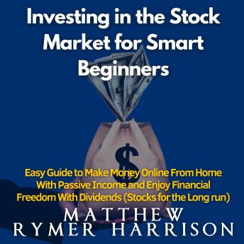 Investing in the Stock Market for Smart Beginners: Easy Guide to Make Money Online From Home With Passive Income and Enjoy Financial Freedom With Dividends (Stocks for the Long run)