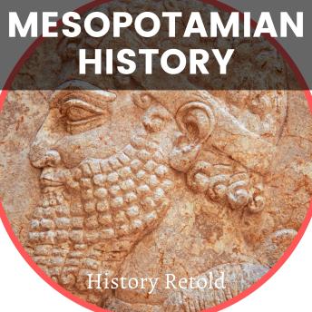 Download Mesopotamian History: The Definitive Guide to the Mesopotamian Civilizations and Their Legacy by History Retold