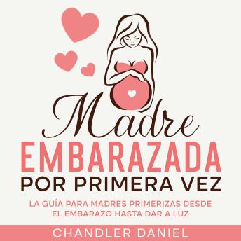 [Spanish] - Madre Embarazada por Primera Vez: La Guía para Madres Primerizas desde el Embarazo hasta Dar a Luz