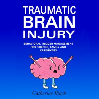 Traumatic Brain Injury: Behavioral Trigger Management: For Friends, Family and Caregivers