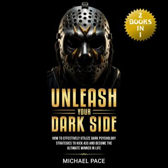 Unleash Your Dark Side: (2 Books in 1) How to Effectively Utilize Dark Psychology Strategies to Kick Ass and Become the Ultimate Winner in Life