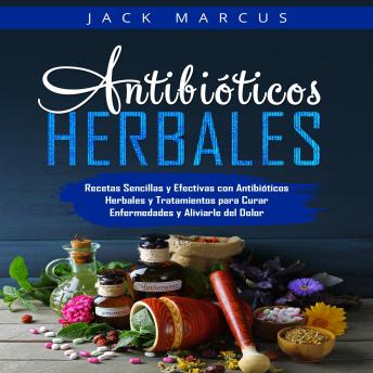 [Spanish] - Antibióticos Herbales: Recetas Sencillas y Efectivas con Antibióticos Herbales y Tratamientos para Curar Enfermedades y Aliviarle del Dolor