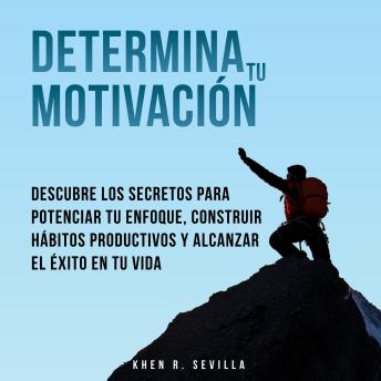 [Spanish] - Determina Tu Motivación: Los Secretos Para Potenciar Tu Enfoque, Construir Hábitos Productivos Y Alcanzar El Éxito En Tu Vida