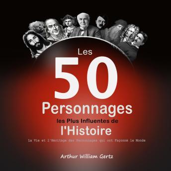 [French] - Les 50 Personnages les Plus Influentes de l'Histoire: La Vie et l'Héritage des Personnages qui ont Façonné le Monde