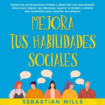 [Spanish] - Mejora tus habilidades sociales: Domina las conversaciones triviales y desarrolla una comunicación eficaz para mejorar tus relaciones, superar tu timidez y volverte más carismático para conectar sin esfuerzo.