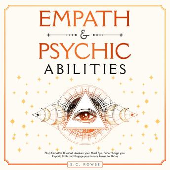 Empath and Psychic Abilities: Stop Empathic Burnout, Awaken Your Third Eye, Supercharge Your Psychic Skills, and Engage Your Innate Power to Thrive