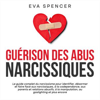 [French] - Guérison des abus narcissiques: Le guide complet du narcissisme pour identifier, désarmer et faire face aux narcissiques, à la codependance, aux parents et relations abusifs, à la manipulation, au gaslighting et plus encore