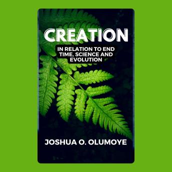 Creation (In Relation to End Time, Science, & Evolution)