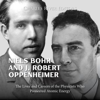 Niels Bohr and J. Robert Oppenheimer: The Lives and Careers of the Physicists Who Pioneered Atomic Energy