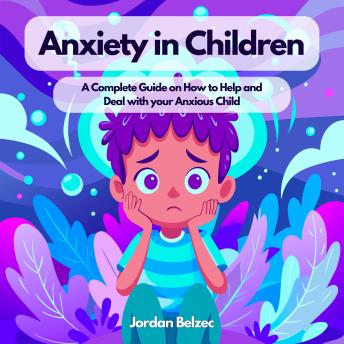 ANXIETY IN CHILDREN: A Complete Guide on How to Help and Deal with your Anxious Child Cover