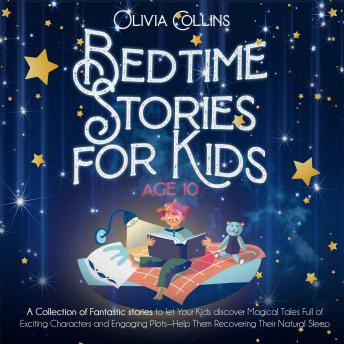 Bedtime Stories for Kids Age 10: A Collection of Fantastic stories to let Your Kids discover Magical Tales Full of Exciting Characters and Engaging Plots Help Them Recovering Their Natural Sleep